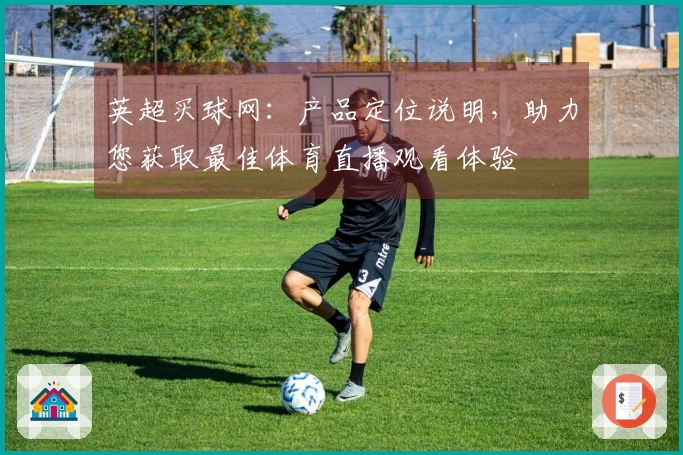 英超买球网：产品定位说明，助力您获取最佳体育直播观看体验