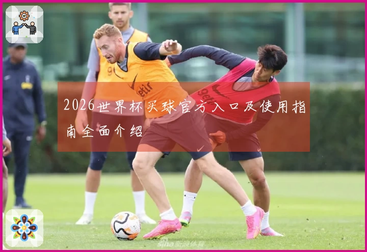 2026世界杯买球官方入口及使用指南全面介绍